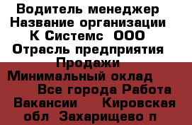 Водитель-менеджер › Название организации ­ К Системс, ООО › Отрасль предприятия ­ Продажи › Минимальный оклад ­ 35 000 - Все города Работа » Вакансии   . Кировская обл.,Захарищево п.